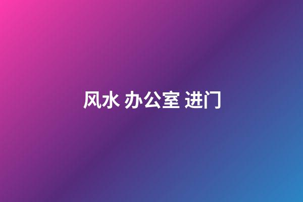 风水 办公室 进门